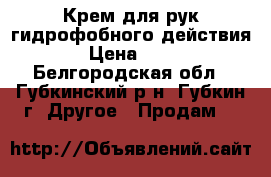 Крем для рук гидрофобного действия › Цена ­ 50 - Белгородская обл., Губкинский р-н, Губкин г. Другое » Продам   